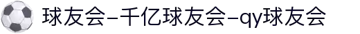 球友会-千亿球友会-qy球友会